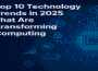 Top 2025 Technology Trends Shaping the Future of Computing